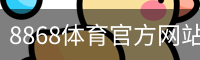 8868体育官方网站 - 官方首页入口